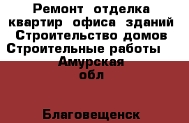 Ремонт, отделка квартир, офиса, зданий.Строительство домов.Строительные работы. - Амурская обл., Благовещенск г. Строительство и ремонт » Услуги   